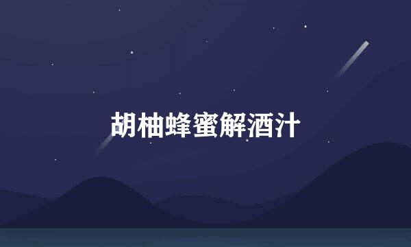 胡柚蜂蜜解酒汁