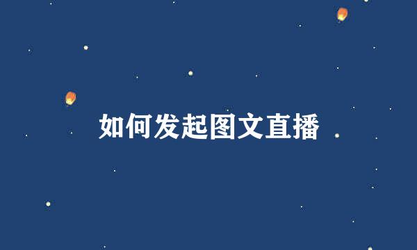 如何发起图文直播