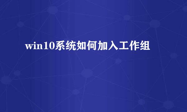 win10系统如何加入工作组
