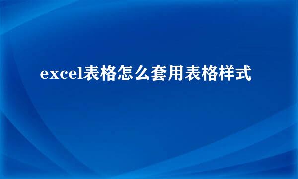 excel表格怎么套用表格样式