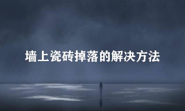 墙上瓷砖掉落的解决方法