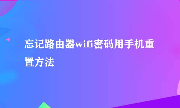 忘记路由器wifi密码用手机重置方法