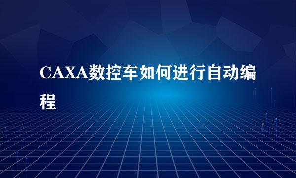CAXA数控车如何进行自动编程