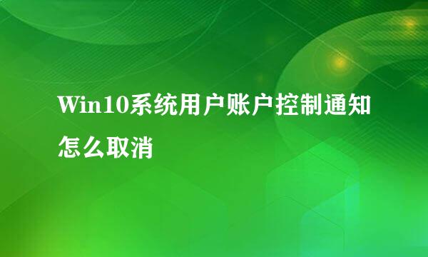 Win10系统用户账户控制通知怎么取消