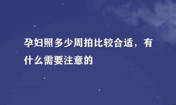 孕妇照多少周拍比较合适，有什么需要注意的