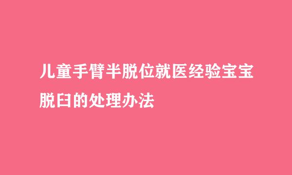 儿童手臂半脱位就医经验宝宝脱臼的处理办法