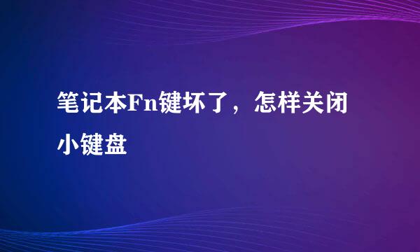 笔记本Fn键坏了，怎样关闭小键盘