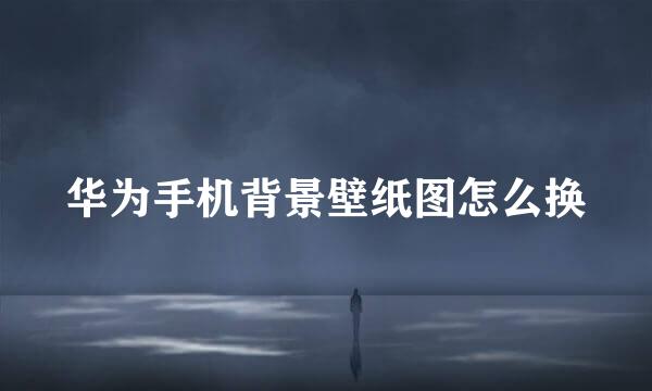 华为手机背景壁纸图怎么换