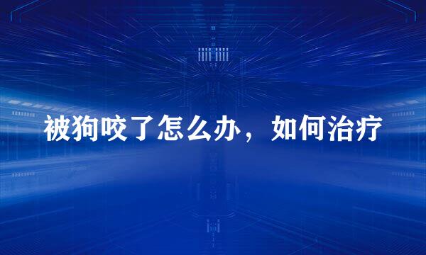 被狗咬了怎么办，如何治疗