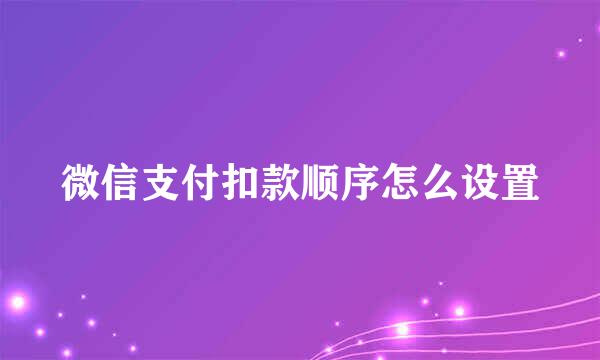 微信支付扣款顺序怎么设置