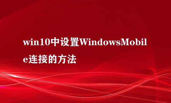 win10中设置WindowsMobile连接的方法
