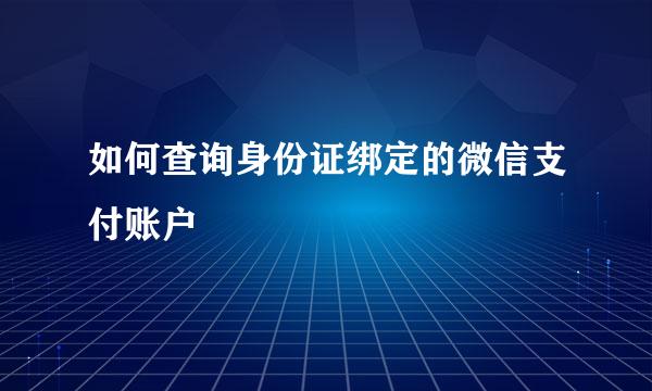 如何查询身份证绑定的微信支付账户
