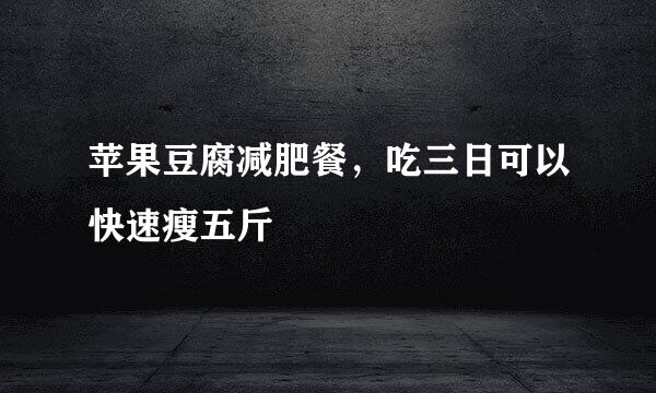 苹果豆腐减肥餐，吃三日可以快速瘦五斤