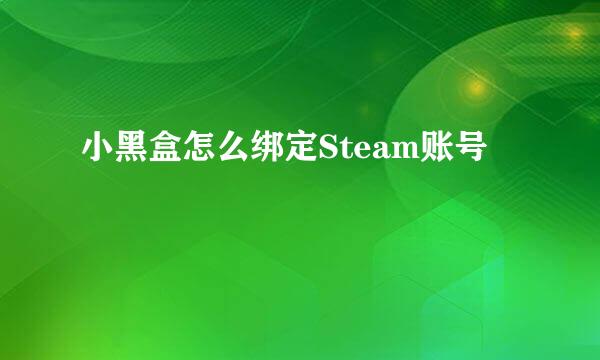 小黑盒怎么绑定Steam账号