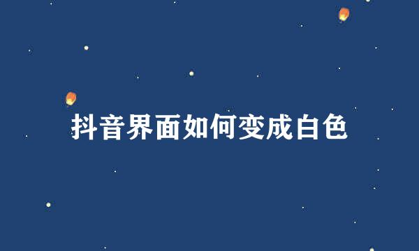 抖音界面如何变成白色