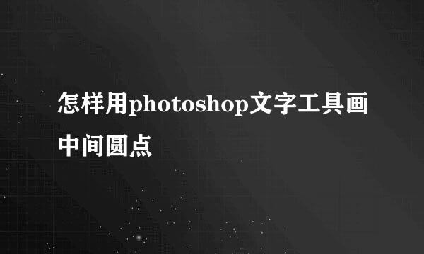 怎样用photoshop文字工具画中间圆点