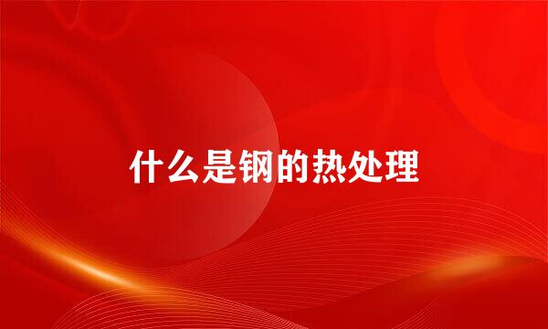 什么是钢的热处理