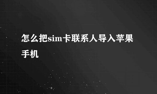怎么把sim卡联系人导入苹果手机