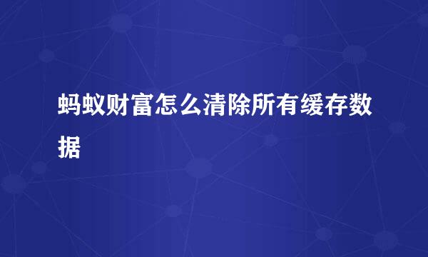 蚂蚁财富怎么清除所有缓存数据