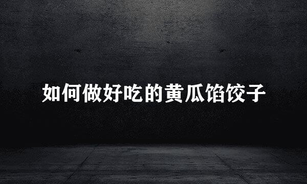 如何做好吃的黄瓜馅饺子