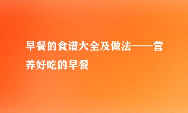 早餐的食谱大全及做法——营养好吃的早餐