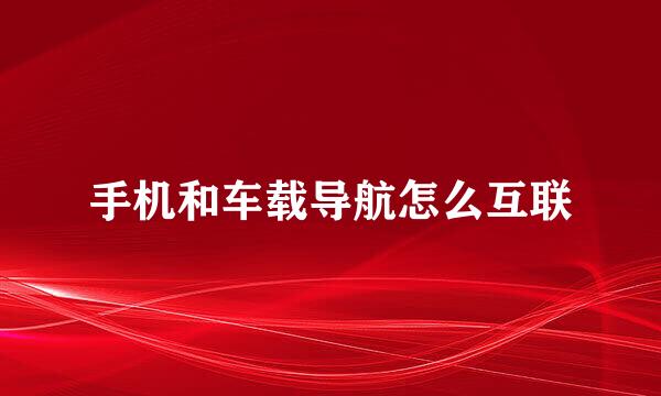 手机和车载导航怎么互联