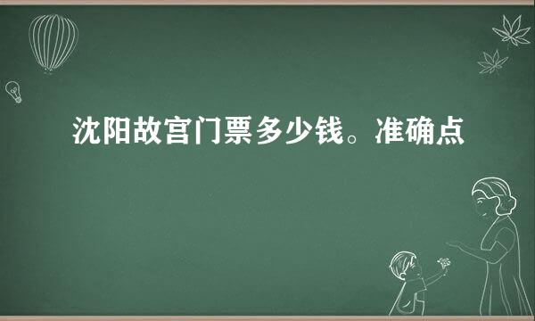 沈阳故宫门票多少钱。准确点