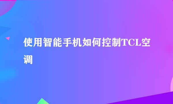 使用智能手机如何控制TCL空调