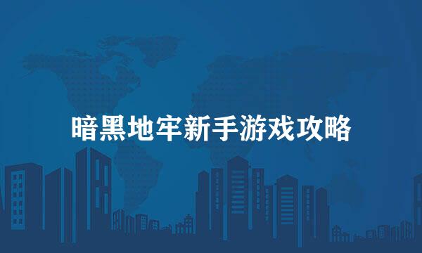 暗黑地牢新手游戏攻略