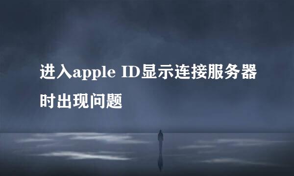 进入apple ID显示连接服务器时出现问题