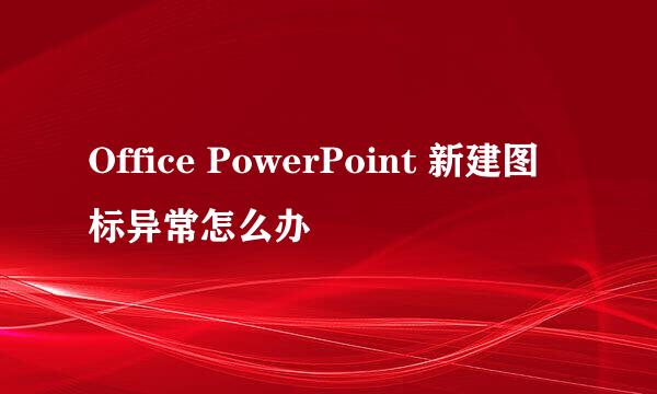 Office PowerPoint 新建图标异常怎么办