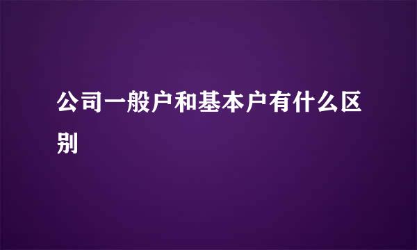 公司一般户和基本户有什么区别