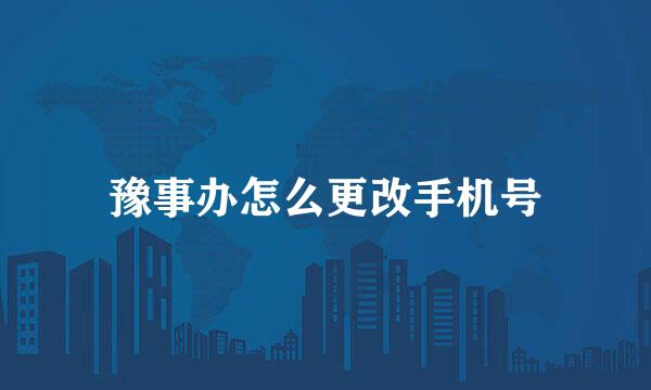 豫事办怎么更改手机号