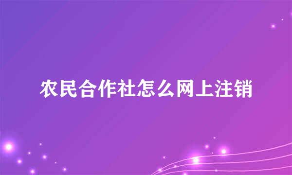 农民合作社怎么网上注销