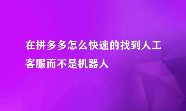 在拼多多怎么快速的找到人工客服而不是机器人