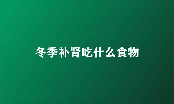 冬季补肾吃什么食物