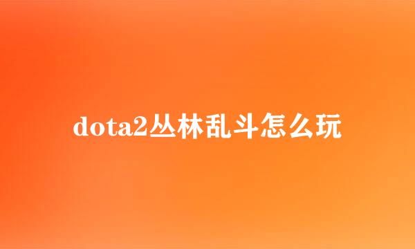 dota2丛林乱斗怎么玩