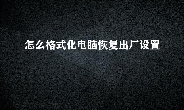 怎么格式化电脑恢复出厂设置