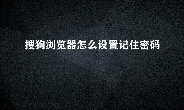 搜狗浏览器怎么设置记住密码
