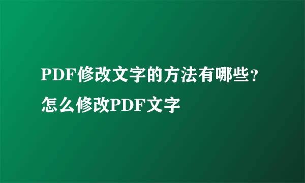 PDF修改文字的方法有哪些？怎么修改PDF文字