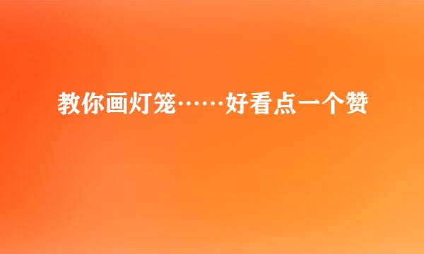 教你画灯笼……好看点一个赞