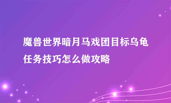 魔兽世界暗月马戏团目标乌龟任务技巧怎么做攻略