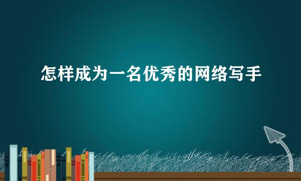 怎样成为一名优秀的网络写手