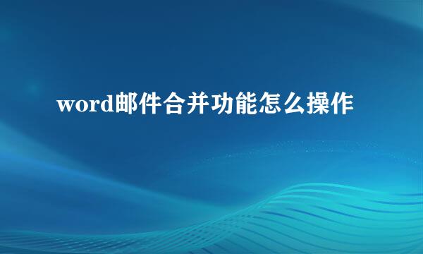 word邮件合并功能怎么操作