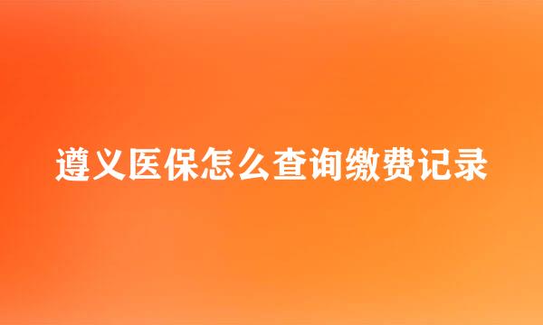 遵义医保怎么查询缴费记录