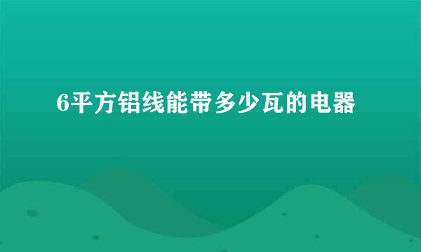 6平方铝线能带多少瓦的电器