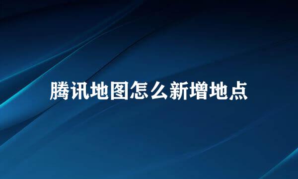 腾讯地图怎么新增地点