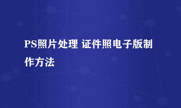 PS照片处理 证件照电子版制作方法