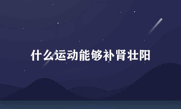 什么运动能够补肾壮阳