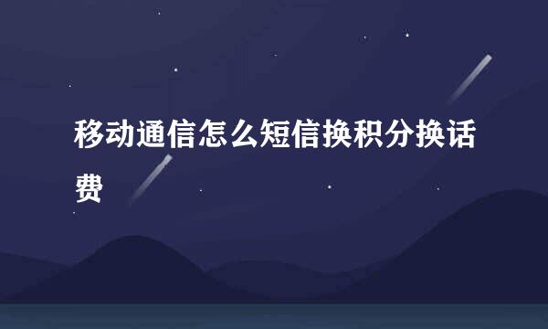 移动通信怎么短信换积分换话费